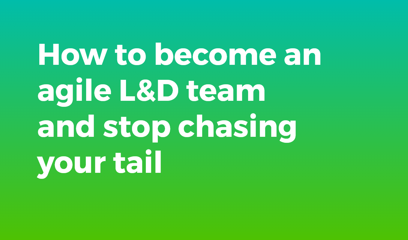 How to become an agile L&D team and stop chasing your tail